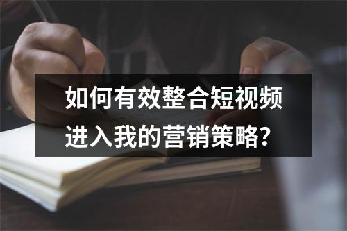 如何有效整合短视频进入我的营销策略?