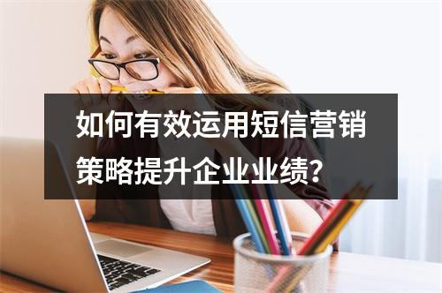 如何有效运用短信营销策略提升企业业绩?