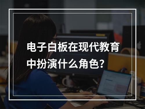 电子白板在现代教育中扮演什么角色?