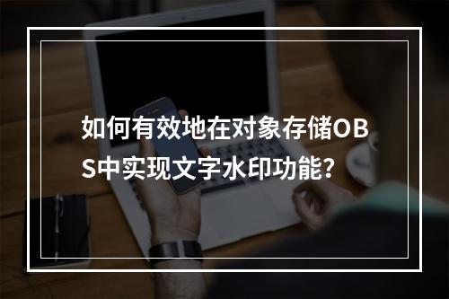 如何有效地在对象存储OBS中实现文字水印功能?