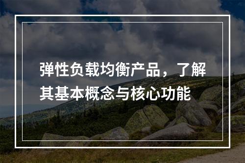 弹性负载均衡产品,了解其基本概念与核心功能