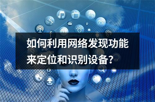 如何利用网络发现功能来定位和识别设备?