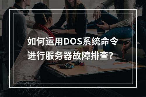 如何运用DOS系统命令进行服务器故障排查?