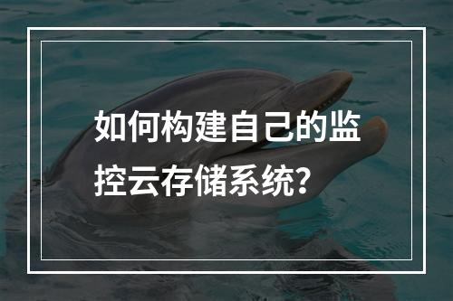 如何构建自己的监控云存储系统?