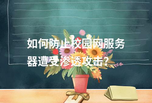 如何防止校园网服务器遭受渗透攻击?
