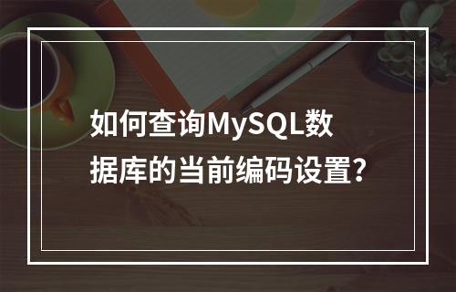 如何查询MySQL数据库的当前编码设置?