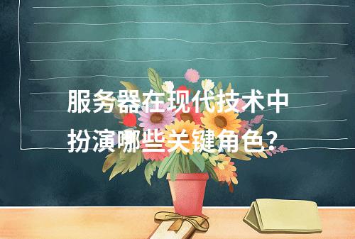 服务器在现代技术中扮演哪些关键角色?