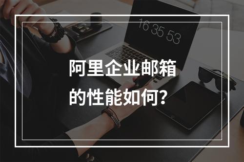 阿里企业邮箱的性能如何?