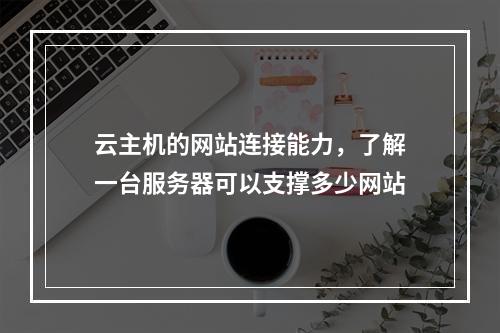 云主机的网站连接能力,了解一台服务器可以支撑多少网站