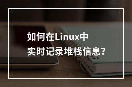 如何在Linux中实时记录堆栈信息?