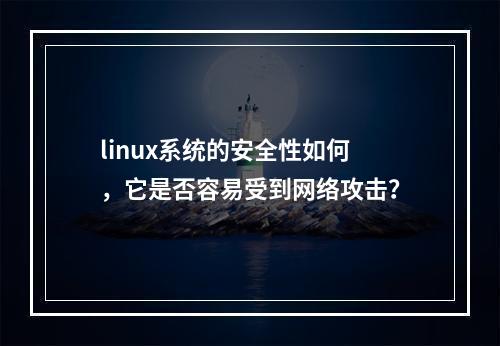 linux系统的安全性如何,它是否容易受到网络攻击?