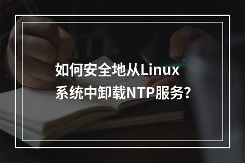 如何安全地从Linux系统中卸载NTP服务?