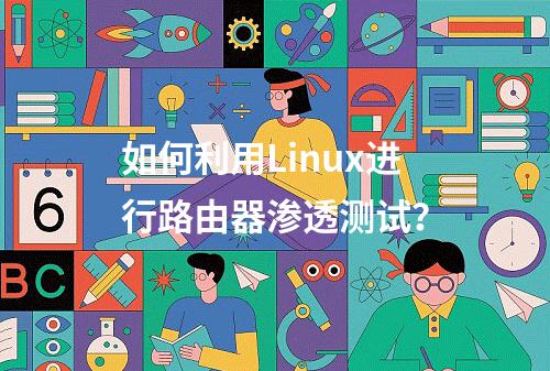 如何利用Linux进行路由器渗透测试?