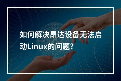 如何解决昂达设备无法启动Linux的问题?