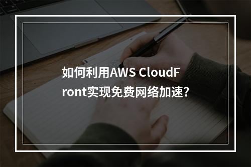 如何利用AWS CloudFront实现免费网络加速?