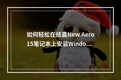 如何轻松在技嘉New Aero15笔记本上安装Windows 7?