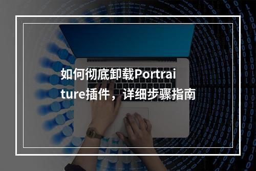 如何彻底卸载Portraiture插件,详细步骤指南