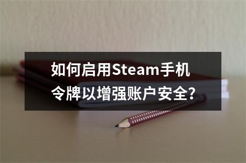 如何启用Steam手机令牌以增强账户安全?