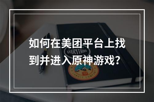 如何在美团平台上找到并进入原神游戏?