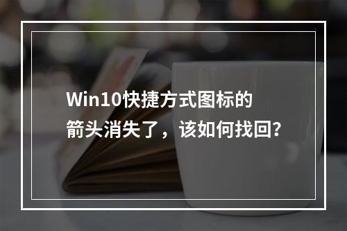 Win10快捷方式图标的箭头消失了,该如何找回?