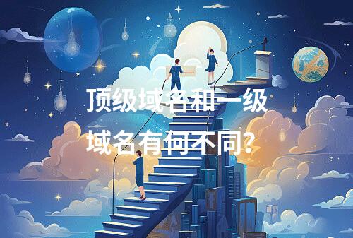 顶级域名和一级域名有何不同?