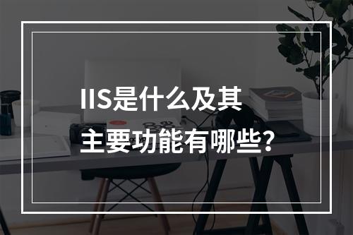 IIS是什么及其主要功能有哪些?