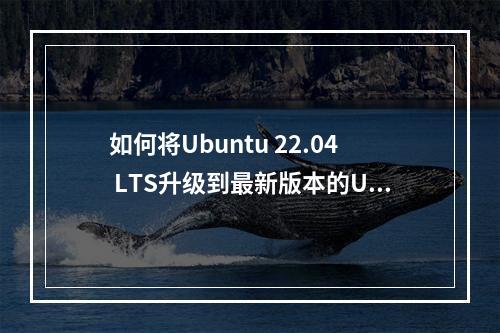 如何将Ubuntu 22.04 LTS升级到最新版本的Ubuntu 22.10?