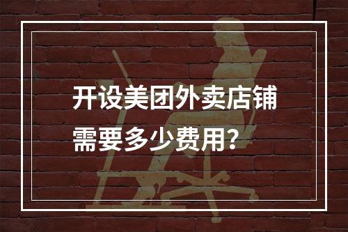 开设美团外卖店铺需要多少费用?