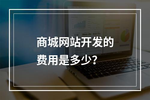 商城网站开发的费用是多少?
