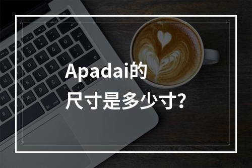 Apadai的尺寸是多少寸?