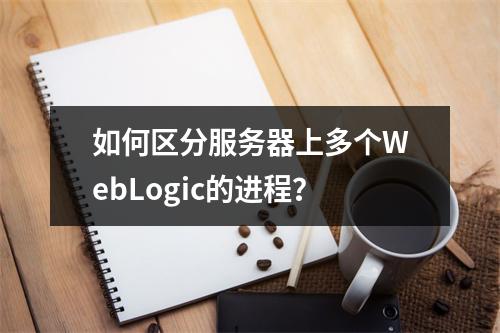 如何区分服务器上多个WebLogic的进程?
