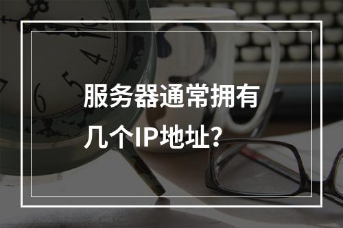 服务器通常拥有几个IP地址?