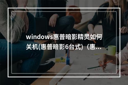 windows惠普暗影精灵如何关机(惠普暗影6台式)(惠普暗影精灵怎么关机)