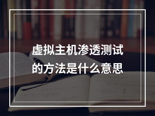 虚拟主机渗透测试的方法是什么意思