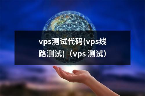 vps测试代码(vps线路测试)(vps 测试)