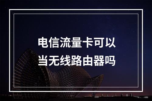 电信流量卡可以当无线路由器吗