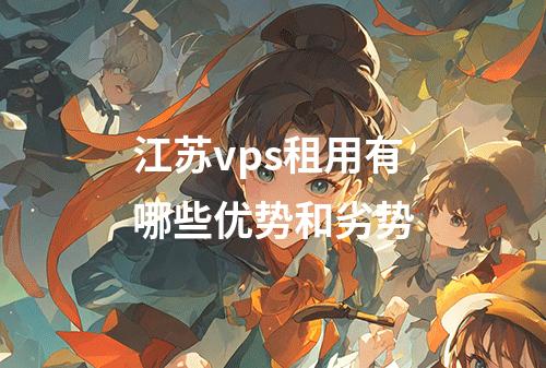 江苏vps租用有哪些优势和劣势