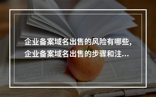 企业备案域名出售的风险有哪些,企业备案域名出售的步骤和注意事项