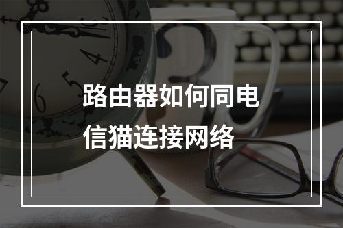 路由器如何同电信猫连接网络