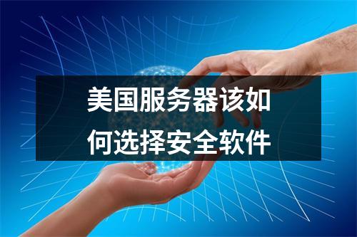 美国服务器该如何选择安全软件