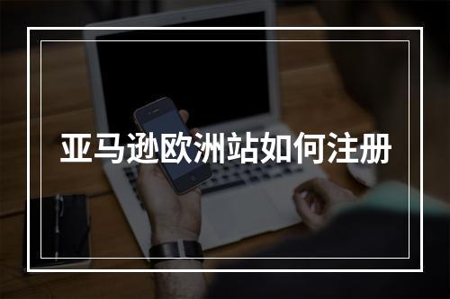 亚马逊欧洲站如何注册