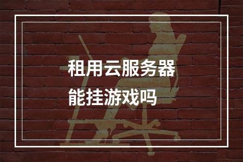 租用云服务器能挂游戏吗