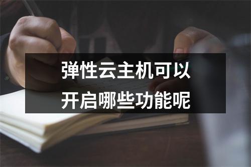 弹性云主机可以开启哪些功能呢
