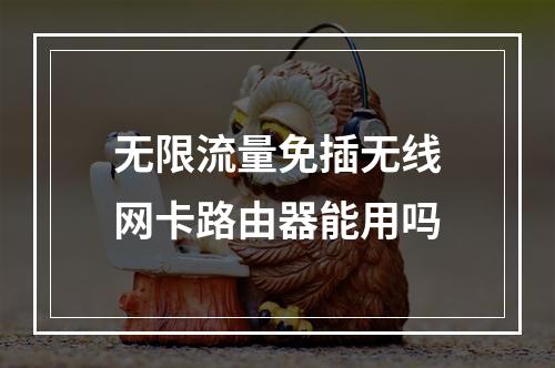 无限流量免插无线网卡路由器能用吗