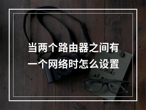 当两个路由器之间有一个网络时怎么设置
