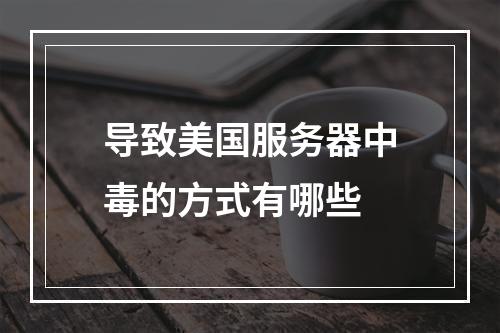 导致美国服务器中毒的方式有哪些