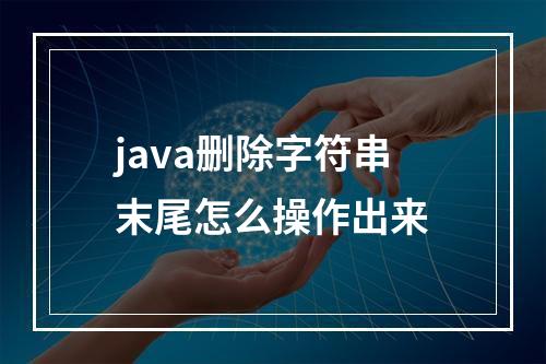 java删除字符串末尾怎么操作出来