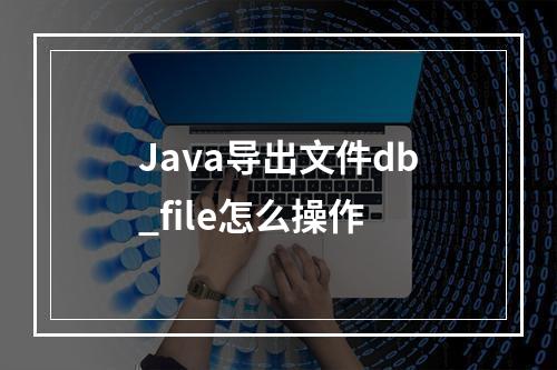 Java导出文件db_file怎么操作