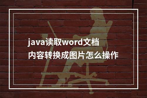 java读取word文档内容转换成图片怎么操作