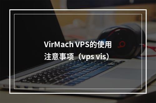 VirMach VPS的使用注意事项(vps vis)